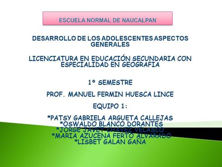 DESARROLLO DE LOS ADOLESCENTES ASPECTOS GENERALES LICENCIATURA EN EDUCACIÓN SECUNDARIA CON ESPECIALIDAD EN GEOGRAFIA 1º SEMESTRE PROF. MANUEL FERMIN HUESCA.