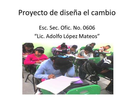 Proyecto de diseña el cambio Esc. Sec. Ofic. No. 0606 “Lic. Adolfo López Mateos”