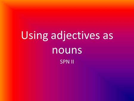 Using adjectives as nouns SPN II. In English… We do this all the time! For example… – Would you like the green shirt or the blue one? In the sentence.