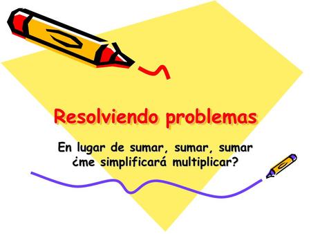 Resolviendo problemas En lugar de sumar, sumar, sumar ¿me simplificará multiplicar?