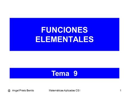 @ Angel Prieto BenitoMatemáticas Aplicadas CS I1 FUNCIONES ELEMENTALES Tema 9.