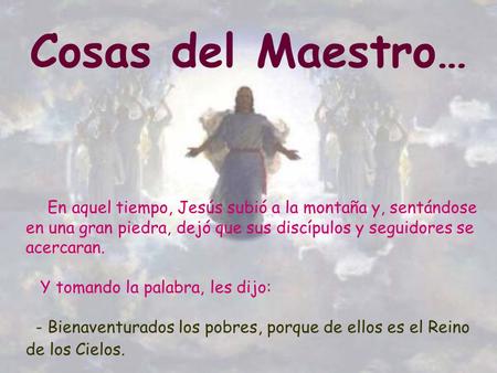 Cosas del Maestro… En aquel tiempo, Jesús subió a la montaña y, sentándose en una gran piedra, dejó que sus discípulos y seguidores se acercaran. Y tomando.