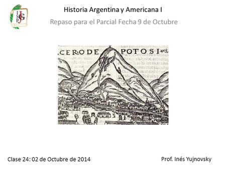 Historia Argentina y Americana I Repaso para el Parcial Fecha 9 de Octubre Prof. Inés Yujnovsky Clase 24: 02 de Octubre de 2014.