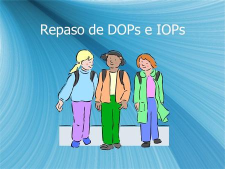Repaso de DOPs e IOPs. D.O.P. review  Is “os” a DOP?  Is “se” a DOP?  Is “la” a DOP?  Is “las” a DOP?  Is “le” a DOP?  Is “nos” a DOP?  Is “lo”