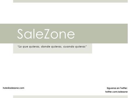 SaleZone “Lo que quieras, donde quieras, cuando quieras” Siguenos en Twitter: twitter.com/salezone