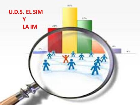 U.D.5. EL SIM Y LA IM. 5.1.-EL SIM Conjunto de personas, equipos y procedimiento capaces de recoger, clasificar, analizar, evaluar y distribuir la información.