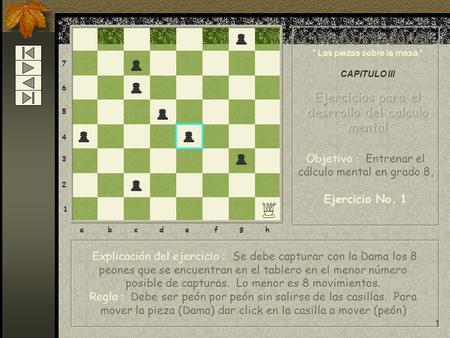 1 8 7 6 5 4 3 2 1 abcdef g h Explicación del ejercicio : Se debe capturar con la Dama los 8 peones que se encuentran en el tablero en el menor número posible.
