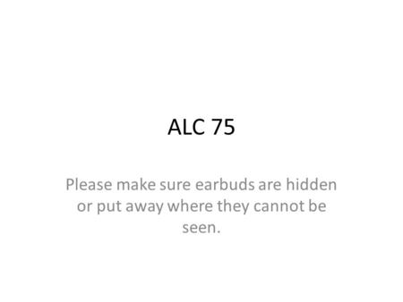 ALC 75 Please make sure earbuds are hidden or put away where they cannot be seen.