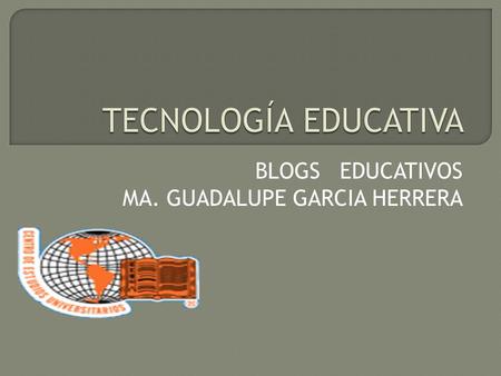 BLOGS EDUCATIVOS MA. GUADALUPE GARCIA HERRERA.  Es un sitio web periódicamente actualizado que recopila cronológicamente textos o artículos de uno o.