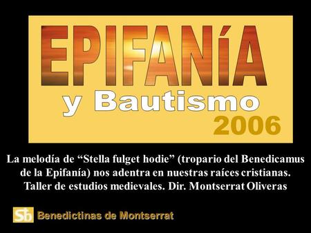 2006 Benedictinas de Montserrat La melodía de “Stella fulget hodie” (tropario del Benedicamus de la Epifanía) nos adentra en nuestras raíces cristianas.
