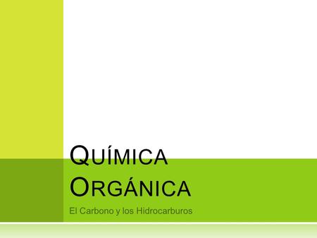 El Carbono y los Hidrocarburos Q UÍMICA O RGÁNICA.