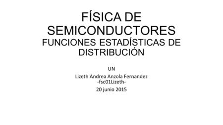 FÍSICA DE SEMICONDUCTORES FUNCIONES ESTADÍSTICAS DE DISTRIBUCIÓN UN Lizeth Andrea Anzola Fernandez -fsc01Lizeth- 20 junio 2015.