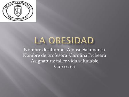 Nombre de alumno: Alonso Salamanca Nombre de profesora: Carolina Picheara Asignatura: taller vida saludable Curso : 6a.