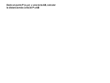 Dado un punto P (x,y,z) y una recta AB, calcular la distancia más corta de P a AB.