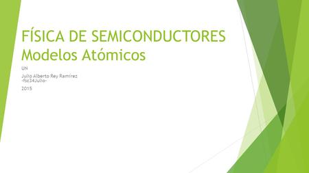 FÍSICA DE SEMICONDUCTORES Modelos Atómicos UN Julio Alberto Rey Ramírez -fsc34Julio- 2015.
