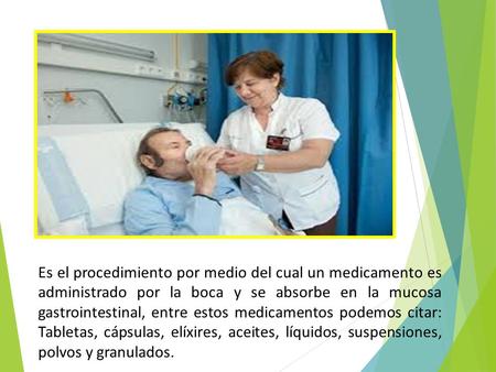 Es el procedimiento por medio del cual un medicamento es administrado por la boca y se absorbe en la mucosa gastrointestinal, entre estos medicamentos.