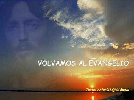 VOLVAMOS AL EVANGELIO Texto: Antonio López Baeza.