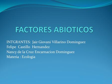 FACTORES ABIOTICOS INTGRANTES: Jair Giovani Villarino Dominguez