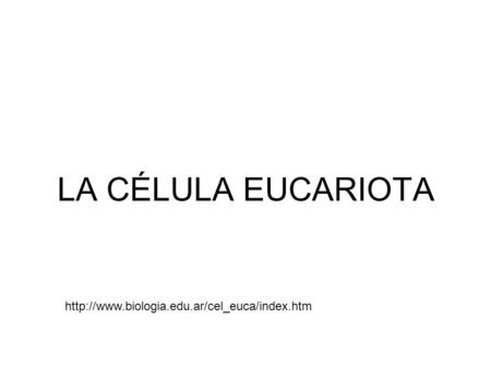 LA CÉLULA EUCARIOTA http://www.biologia.edu.ar/cel_euca/index.htm.