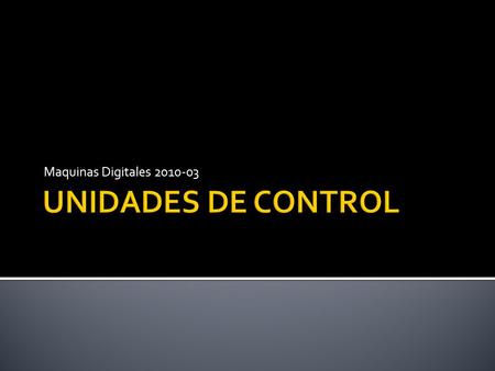 Maquinas Digitales 2010-03 UNIDADES DE CONTROL.