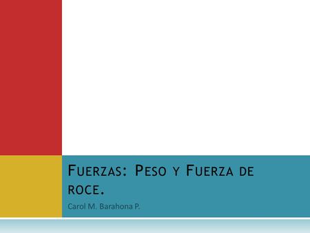 Carol M. Barahona P. F UERZAS : P ESO Y F UERZA DE ROCE.