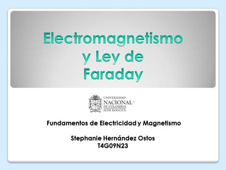 Electromagnetismo y Ley de Faraday Fundamentos de Electricidad y Magnetismo Stephanie Hernández Ostos T4G09N23.