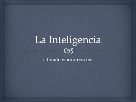 Adprado.wordpress.com.   La inteligencia es la capacidad de relacionar conocimientos que poseemos para resolver una determinada situación. Si indagamos.