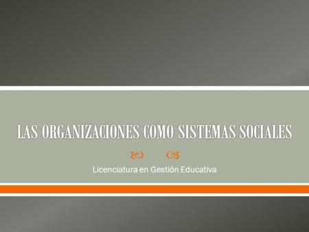  Licenciatura en Gestión Educativa.  La mayor parte de los procesos productivos y de servicios se lleva a cabo en organizaciones.  Las organizaciones.