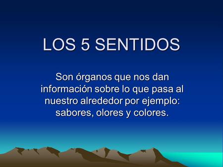 LOS 5 SENTIDOS Son órganos que nos dan información sobre lo que pasa al nuestro alrededor por ejemplo: sabores, olores y colores.