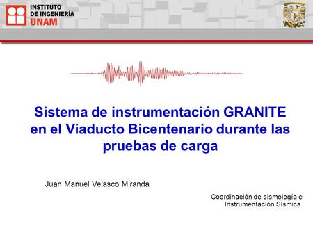 Sistema de instrumentación GRANITE en el Viaducto Bicentenario durante las pruebas de carga Coordinación de sismología e Instrumentación Sísmica Juan Manuel.