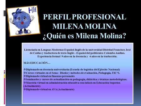 PERFIL PROFESIONAL MILENA MOLINA ¿Quién es Milena Molina? Licenciada en Lenguas Modernas Español-Inglés de la universidad Distrital Francisco José de Caldas.