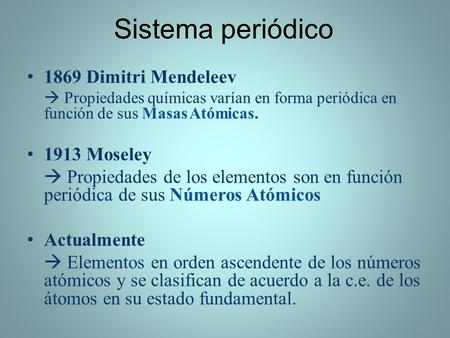 Sistema periódico 1869 Dimitri Mendeleev  Propiedades químicas varían en forma periódica en función de sus Masas Atómicas. 1913 Moseley  Propiedades.