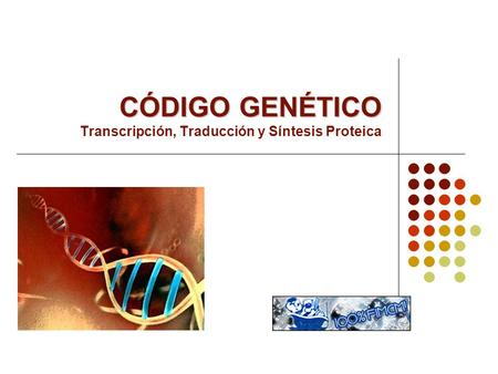 CÓDIGO GENÉTICO Transcripción, Traducción y Síntesis Proteica