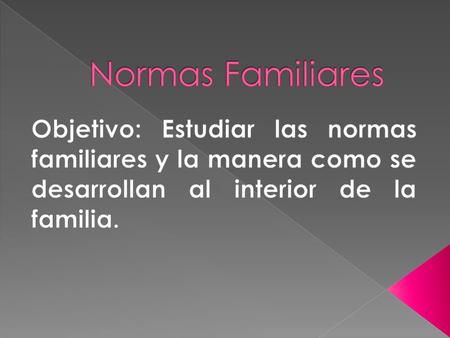 Normas Familiares Objetivo: Estudiar las normas familiares y la manera como se desarrollan al interior de la familia.