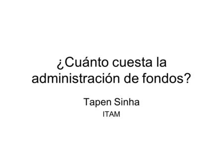 ¿Cuánto cuesta la administración de fondos? Tapen Sinha ITAM.