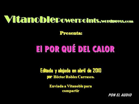 V ita noble Power P o ints. wordpress.com Presenta: El POR QUÉ DEL CALOR Editada y alojada en abril de 2010 por Héctor Robles Carrasco. Enviada a Vitanoble.