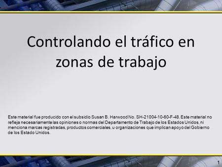 Controlando el tráfico en zonas de trabajo 1 Este material fue producido con el subsidio Susan B. Harwood No. SH-21004-10-60-F-48. Este material no refleja.