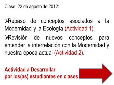 Clase 22 de agosto de 2012:  Repaso de conceptos asociados a la Modernidad y la Ecología (Actividad 1).  Revisión de nuevos conceptos para entender la.