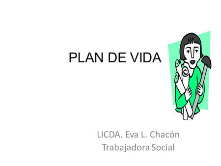 PLAN DE VIDA LICDA. Eva L. Chacón Trabajadora Social.