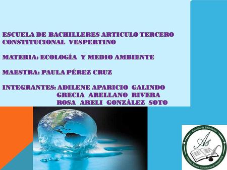 Escuela de bachilleres articulo tercero constitucional vespertino materia: Ecología y medio ambiente maestra: paula Pérez cruz integrantes: adilene.