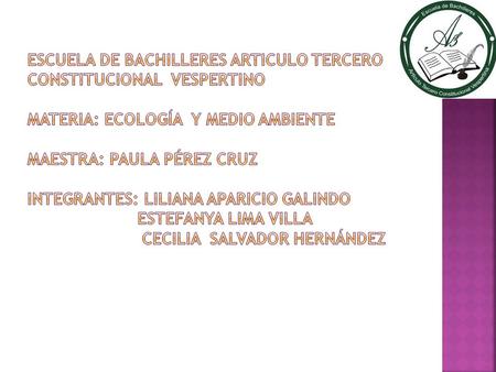 Escuela de bachilleres articulo tercero constitucional vespertino materia: Ecología y medio ambiente maestra: paula Pérez cruz integrantes: Liliana.
