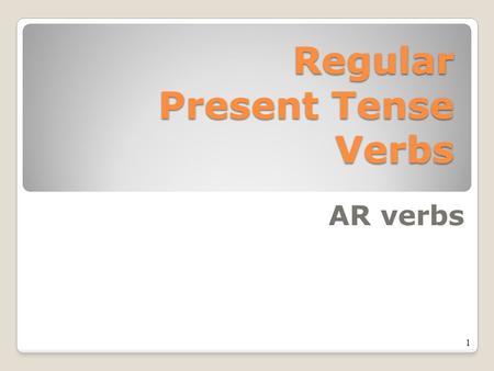 Regular Present Tense Verbs AR verbs 1 2 What does the present tense mean?
