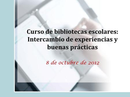 Curso de bibliotecas escolares: Intercambio de experiencias y buenas prácticas 8 de octubre de 2012.