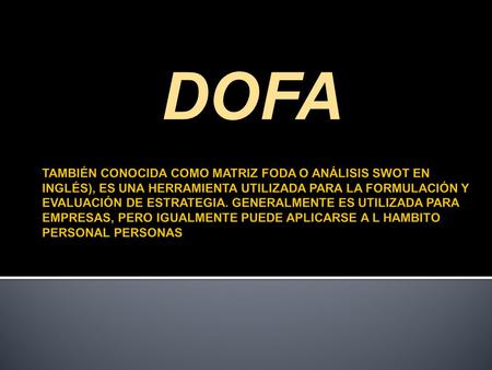 DOFA TAMBIÉN CONOCIDA COMO MATRIZ FODA O ANÁLISIS SWOT EN INGLÉS), ES UNA HERRAMIENTA UTILIZADA PARA LA FORMULACIÓN Y EVALUACIÓN DE ESTRATEGIA. GENERALMENTE.