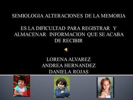 SEMIOLOGIA ALTERACIONES DE LA MEMORIA ES LA DIFICULTAD PARA REGISTRAR Y ALMACENAR INFORMACION QUE SE ACABA DE RECIBIR LORENA ALVAREZ ANDREA HERNANDEZ.