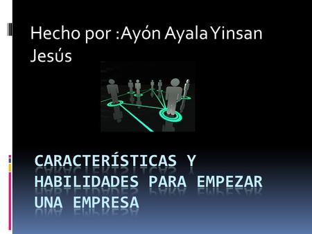 Hecho por :Ayón Ayala Yinsan Jesús. Características y habilidades para empezar una empresa  Identifique si usted tiene perfil empresarial  1.1Reflexione.