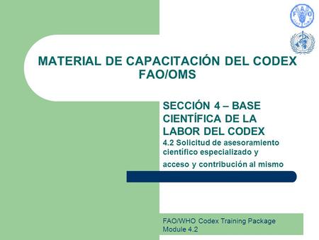 FAO/WHO Codex Training Package Module 4.2 MATERIAL DE CAPACITACIÓN DEL CODEX FAO/OMS SECCIÓN 4 – BASE CIENTÍFICA DE LA LABOR DEL CODEX 4.2 Solicitud de.