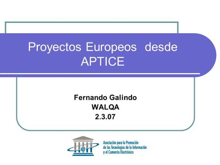 Proyectos Europeos desde APTICE Fernando Galindo WALQA 2.3.07.