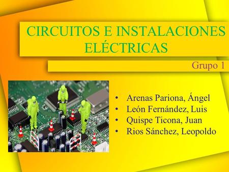 CIRCUITOS E INSTALACIONES ELÉCTRICAS Grupo 1 Arenas Pariona, Ángel León Fernández, Luis Quispe Ticona, Juan Rios Sánchez, Leopoldo.