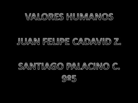 VALORES HUMANOS JUAN FELIPE CADAVID Z. SANTIAGO PALACINO C. 9º5.